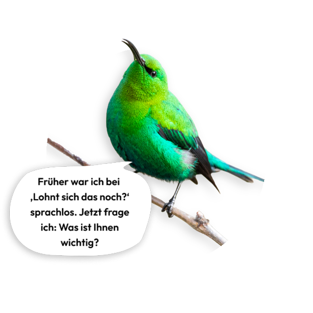 Der Vogel sagt: Früher war ich bei "Lohnt sich das noch?" sprachlos. Jetzt frage ich: Was ist Ihnen wichtig?